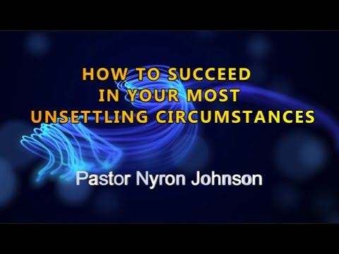 HOW TO SUCCEED IN YOUR MOST UNSETTLING CIRCUMSTANCES - Pastor Nyron Johnson