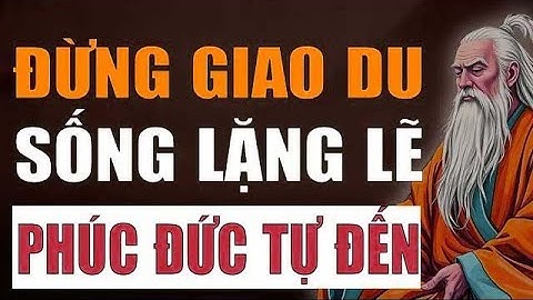 Cổ nhân tiết lộ   Đừng Giao Du Nhiều – Sống Lặng Lẽ Mới Giữ Được Phúc Đức
