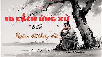 Triết lý cuộc sống | 10 CÁCH ỨNG XỬ CỦA NGƯỜI KHÔN NGOAN – HỌ KHÔNG HƠN THUA, NHƯNG LUÔN ĐÁNG NỂ