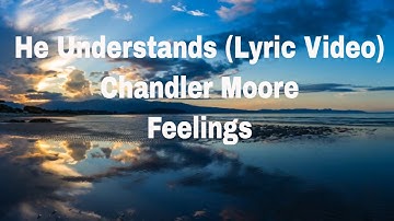 He Understands - Lyric Video | Chandler Moore | Feelings