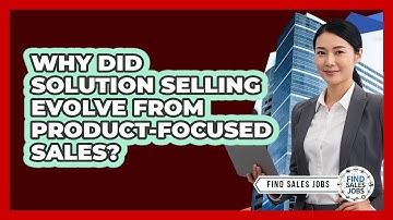Why Did Solution Selling Evolve From Product-focused Sales? - Find Sales Jobs