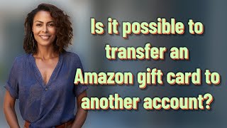 Is it possible to transfer an Amazon gift card to another account?