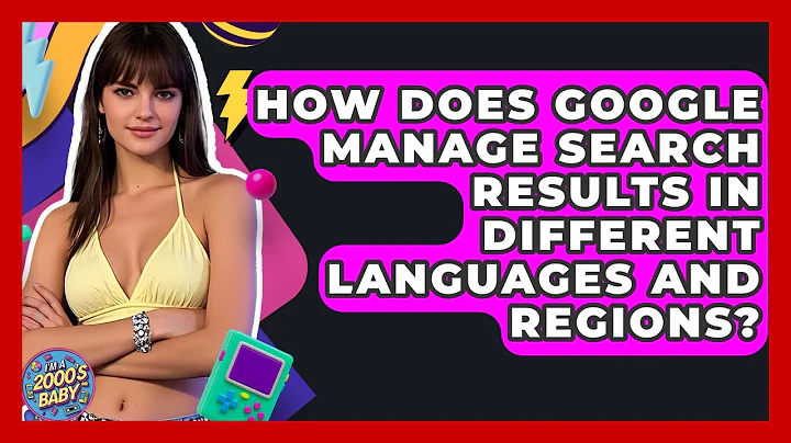 How Does Google Manage Search Results In Different Languages And Regions? - I'm a 2000s Baby
