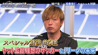 【SP対談 #5】播戸竜二 × 遠藤保仁「ヤット監督！？ 理想のサッカーは超攻撃的」SATURDAY NIGHT J presents