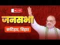 Live hm shri amit shah addresses public meeting in katihar bihar  lok sabha election 2024