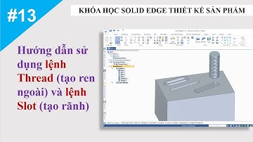 Khóa học Solid Edge #13 | Hướng dẫn sử dụng lệnh Thread (tạo ren ngoài) và lệnh Slot (tạo rãnh)