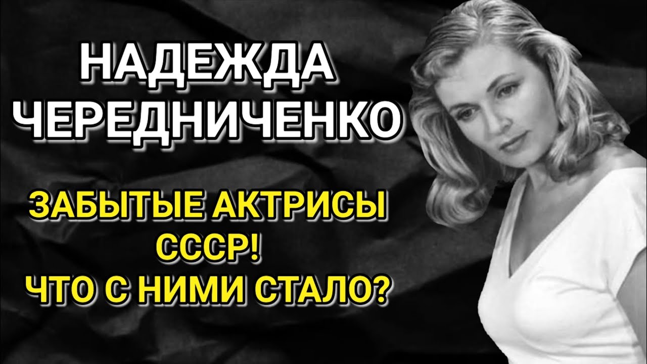 НАДЕЖДА ЧЕРЕДНИЧЕНКО! ЗАБЫТЫЕ АКТРИСЫ ПРОШЛОЙ ЭПОХИ!