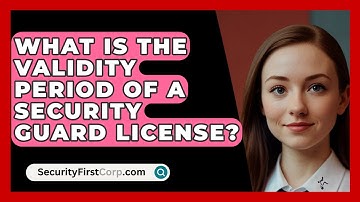 What Is The Validity Period Of A Security Guard License? - SecurityFirstCorp.com