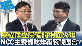 陳耀祥立院備詢場面火爆 NCC主委像吃炸藥藐視國會? 少康戰情室 20240501