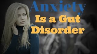 Anxiety is a Gut Disorder