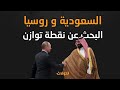 تحولات | السعودية وروسيا .. البحث عن نقطة توازن