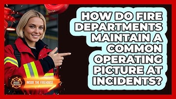 How Do Fire Departments Maintain A Common Operating Picture At Incidents? - Inside the Firehouse