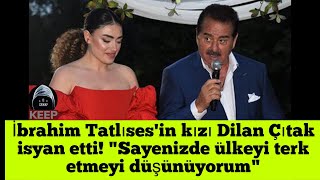 İbrahim Tatlısesin Kızı Dilan Çıtak Isyan Etti \