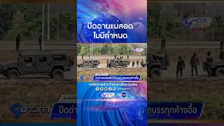 ทางการเมียวดีสั่งปิดด่านพรมแดนถาวรแม่สอด แห่งที่ 2 ไม่มีกำหนด หลังค่ายผาซองถูกตีแตก