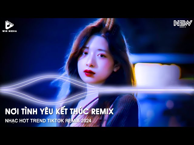 NƠI TÌNH YÊU KẾT THÚC REMIX - EM YÊU ANH ĐIỀU ĐÓ CHẮC ANH CŨNG BIẾT...NHẠC TRẺ HOT TIKTOK REMIX 2024 class=