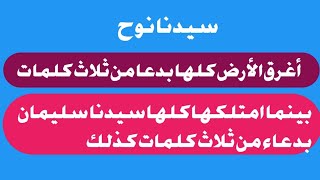 سيدنا نوح أغرق الأرض بدعاء من ثلاث كلمات، بينما امتلكها كلها سيدنا سليمان بدعاء من ثلاث كلمات