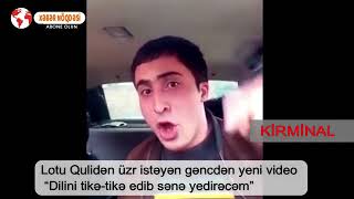 Lotu Qulidən üzr istəyən gəncdən yeni video 18 + VİDEO---  Xeber Dalgasi