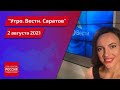 "Утро. Вести. Саратов" от понедельника 2 августа 2021