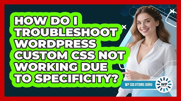 How Do I Troubleshoot WordPress Custom CSS Not Working Due To Specificity? - WP Solutions Guru