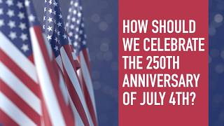 How Should We Celebrate the 250th Anniversary of July 4th?