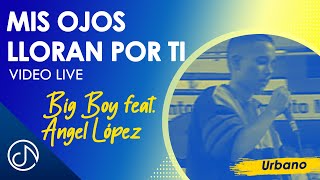 Video thumbnail of "Mis Ojos LLORAN Por Ti 😭- Big Boy, Angel Lopez [Video Live]"