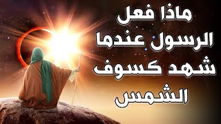 ماذا فعل الرسول صلى الله عليه وسلم عندما شهد كسوف الشمس ؟ اجابه صاعقه