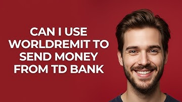 Can I Use Worldremit to Send Money From Td Bank - GUIDE!