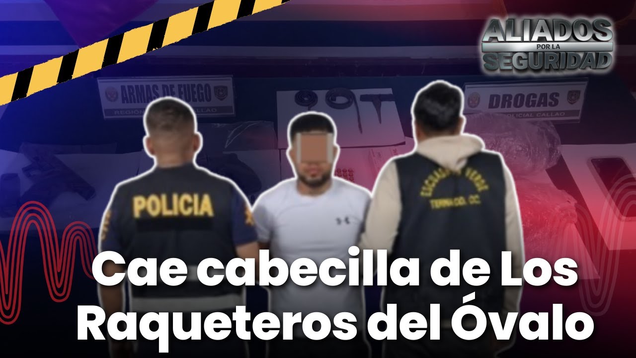 Los Raqueteros del Óvalo: PNP captura en el Callao a presunto cabecilla de banda criminal