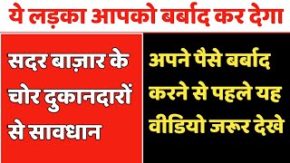 सदर बाज़ार के Fraud दुकानदारों से सावधान | ये लोगो को सस्ता सामान दिखाकर करते है धोका | सावधान रहे