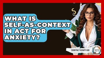 What Is Self-as-Context In ACT For Anxiety? - Cognitive Therapy Hub