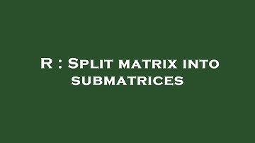 R : Split matrix into submatrices