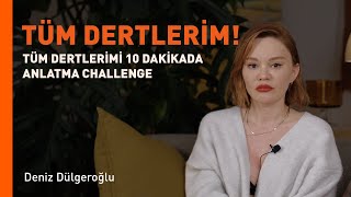 Tüm Dertleri̇mi̇ 10 Daki̇kada Anlatma Challenge / Deniz Dülgeroğlu