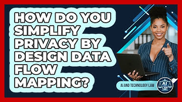 How Do You Simplify Privacy By Design Data Flow Mapping? - AI and Technology Law