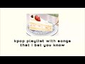 kpop playlist with songs that i bet you know