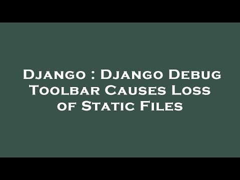 Django : Django Debug Toolbar Causes Loss of Static Files