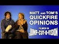 Matt and Tom's Quickfire Opinions