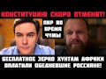 Пир во время чумы! Конституцию скоро отменят! Бесплатное зерно россиян хунтам Африки. Дёмушкин