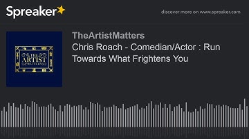Chris Roach - Comedian/Actor : Run Towards What Frightens You (part 2 of 3)