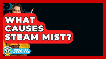 What Causes Steam Mist? - Weather Watchdog