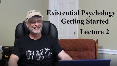 Existential Psychology:  Getting Started, Lecture 2