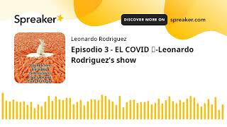 Episodio 3 - EL COVID ☣-Leonardo Rodriguez&#39;s show (hecho con Spreaker)