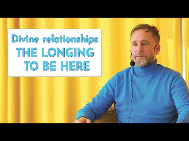 Divine relationships: the longing to be here