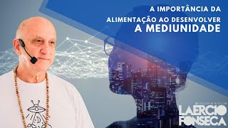 O DESENVOLVIMENTO da MEDIUNIDADE e a Importância da ALIMENTAÇÃO | Prof. Laércio Fonseca