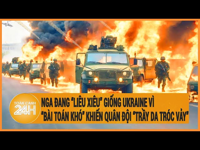 Nga đang “liêu xiêu” giống Ukraine vì “bài toán khó” khiến quân đội “trầy da tróc vảy” class=