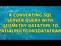 R Converting SQL Server Query with Geometry Datatype to spatialpolygonsdataframe