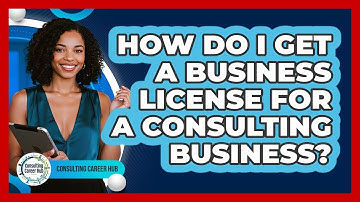 How Do I Get A Business License For A Consulting Business? - Consulting Career Hub