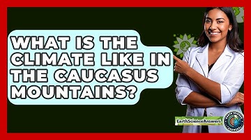 What Is The Climate Like In The Caucasus Mountains? - Earth Science Answers