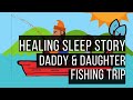 🚣 Daddy and Daughter Fishing Trip 😴 SLEEP STORY FOR GROWNUPS 💤 Adult Bedtime Story