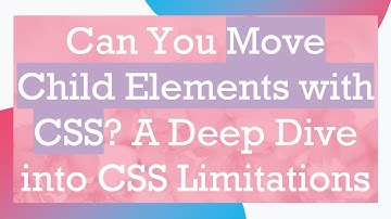 Can You Move Child Elements with CSS? A Deep Dive into CSS Limitations