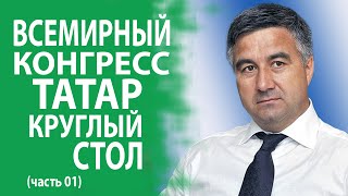 ВСЕМИРНЫЙ КОНГРЕСС ТАТАР / КРУГЛЫЙ СТОЛ / ЧАСТЬ 01